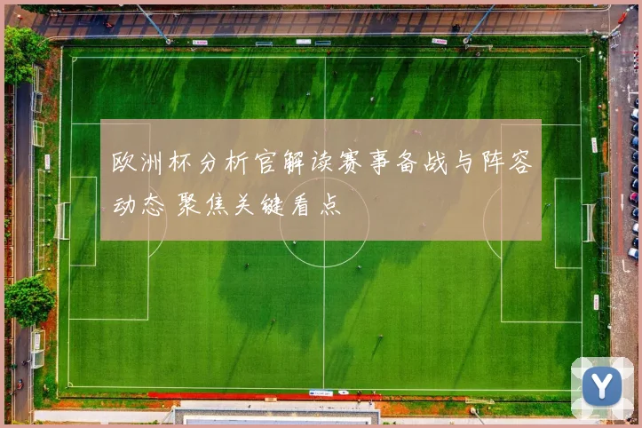 欧洲杯分析官解读赛事备战与阵容动态 聚焦关键看点