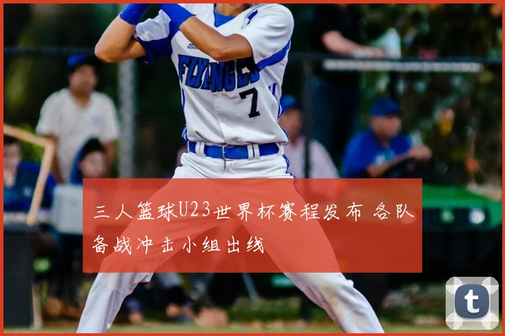 三人篮球U23世界杯赛程发布 各队备战冲击小组出线