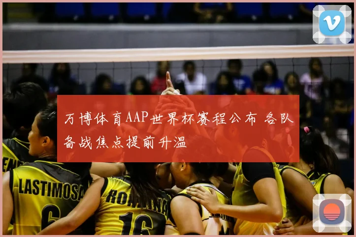 万博体育AAP世界杯赛程公布 各队备战焦点提前升温