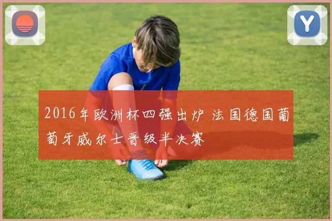 2016年欧洲杯四强出炉 法国德国葡萄牙威尔士晋级半决赛