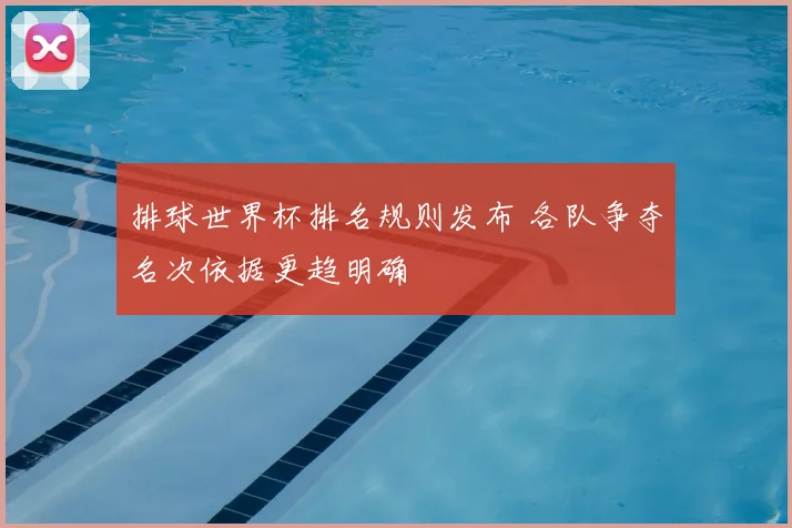 排球世界杯排名规则发布 各队争夺名次依据更趋明确
